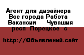 Агент для дизайнера - Все города Работа » Вакансии   . Чувашия респ.,Порецкое. с.